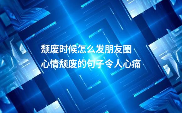 颓废时候怎么发朋友圈 心情颓废的句子令人心痛